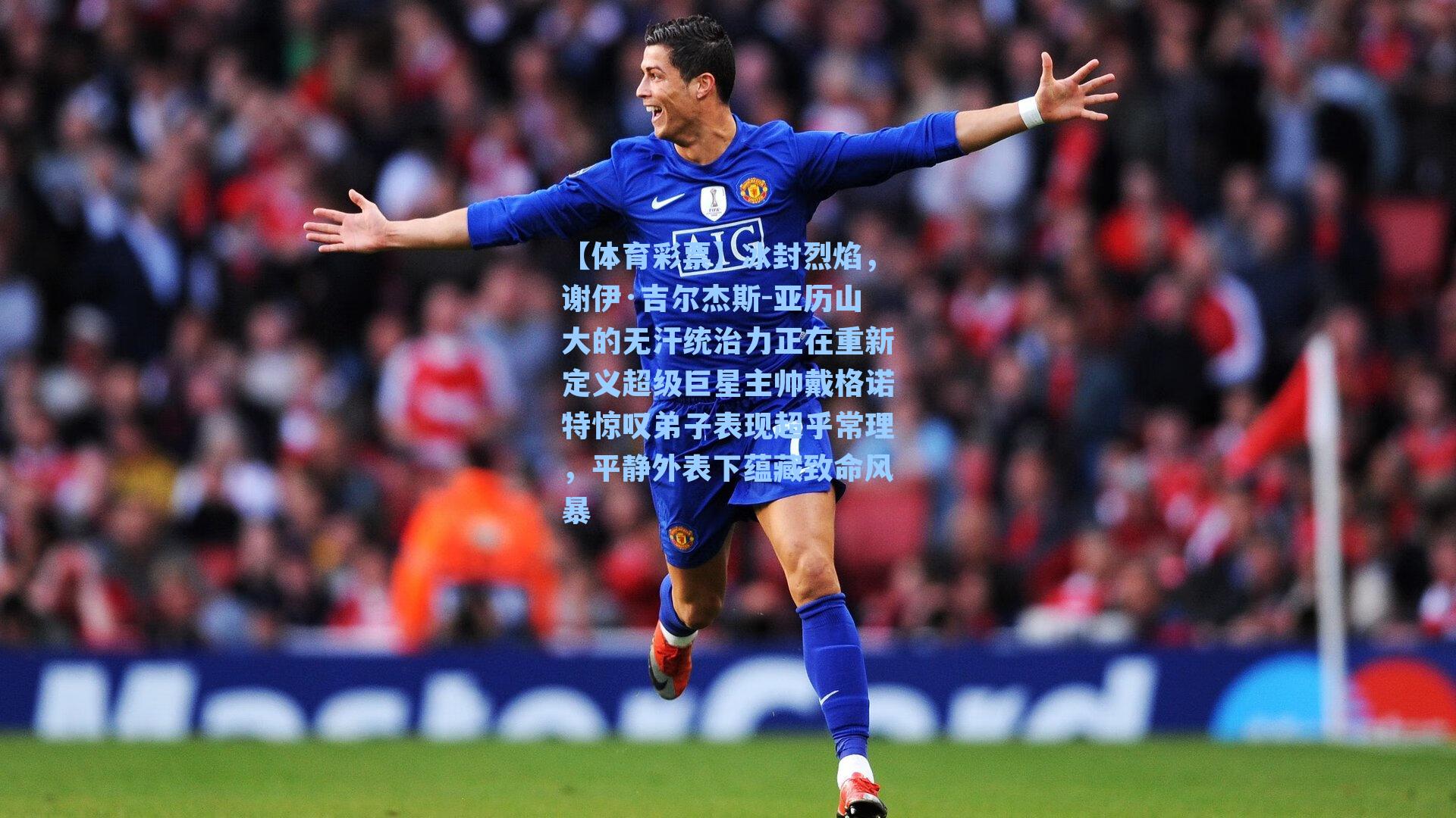 冰封烈焰,谢伊·吉尔杰斯-亚历山大的无汗统治力正在重新定义超级巨星主帅戴格诺特惊叹弟子表现超乎常理,平静外表下蕴藏致命风暴