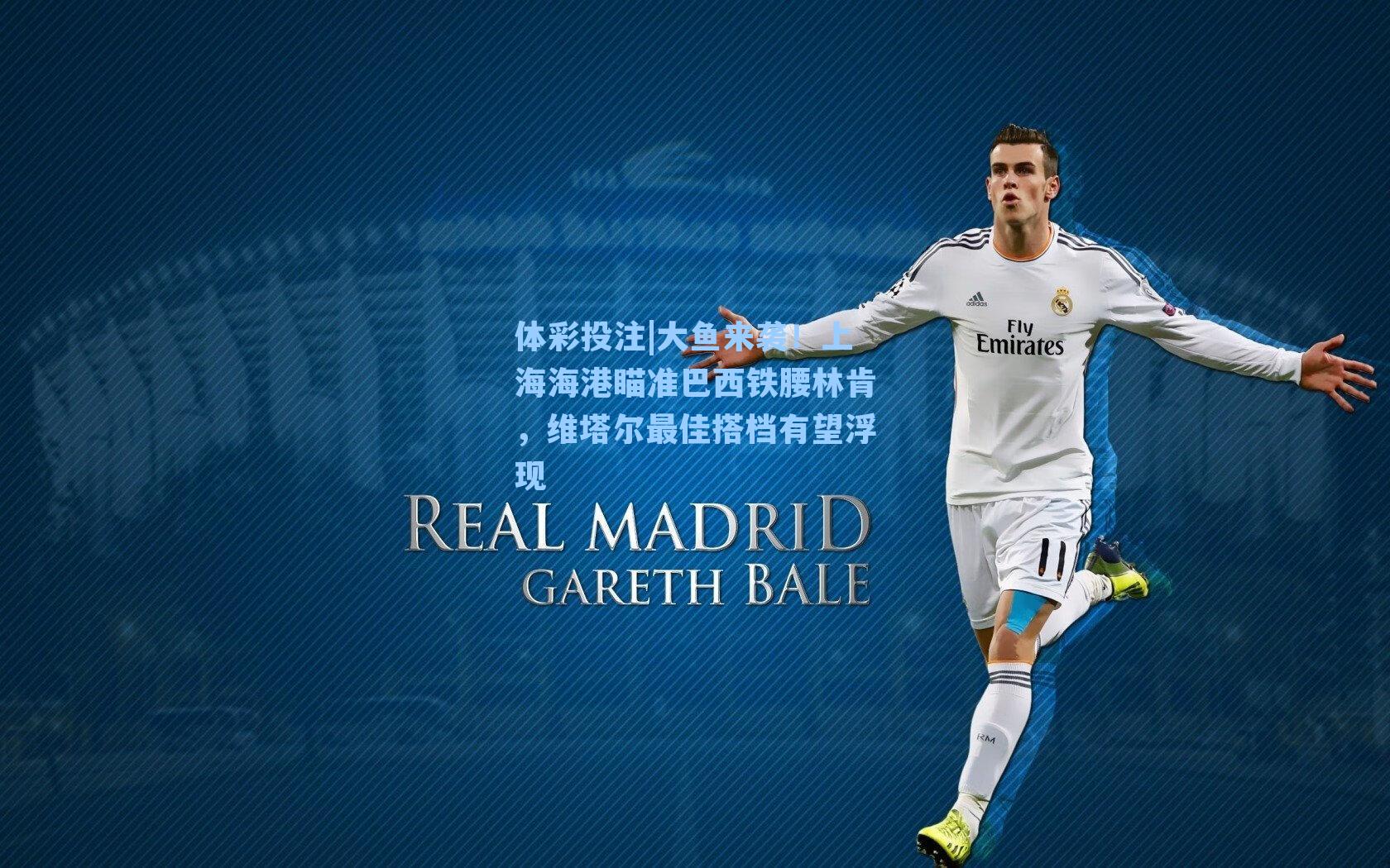 大鱼来袭!上海海港瞄准巴西铁腰林肯,维塔尔最佳搭档有望浮现