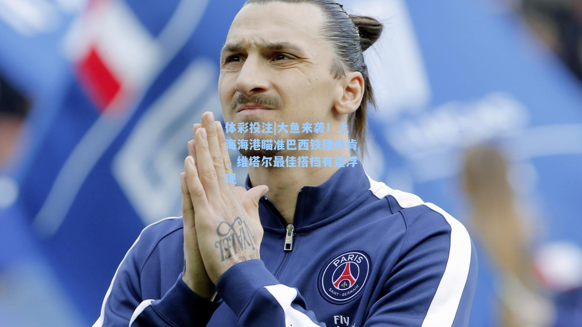 大鱼来袭!上海海港瞄准巴西铁腰林肯,维塔尔最佳搭档有望浮现