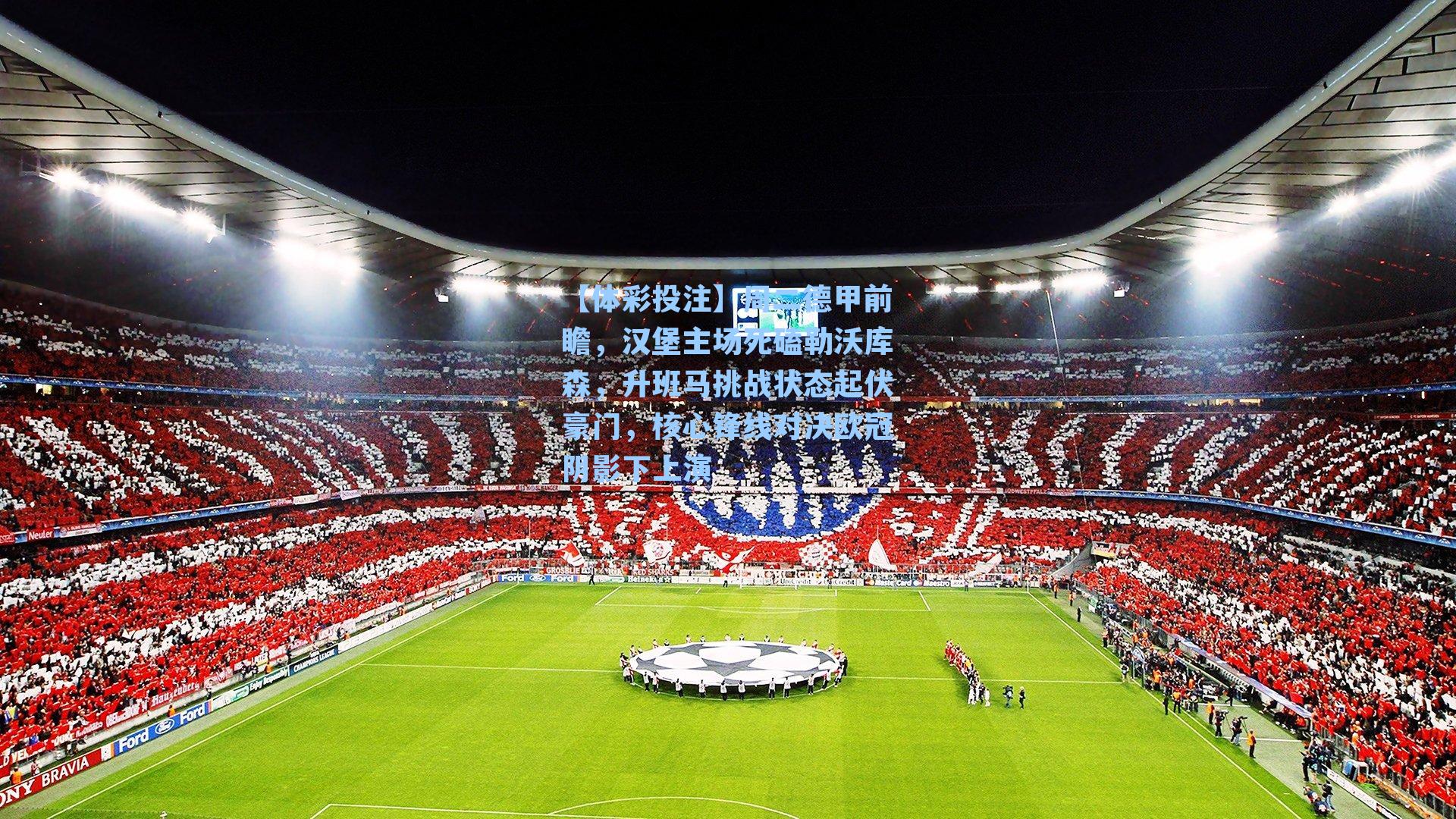 周二德甲前瞻，汉堡主场死磕勒沃库森，升班马挑战状态起伏豪门，核心锋线对决欧冠阴影下上演