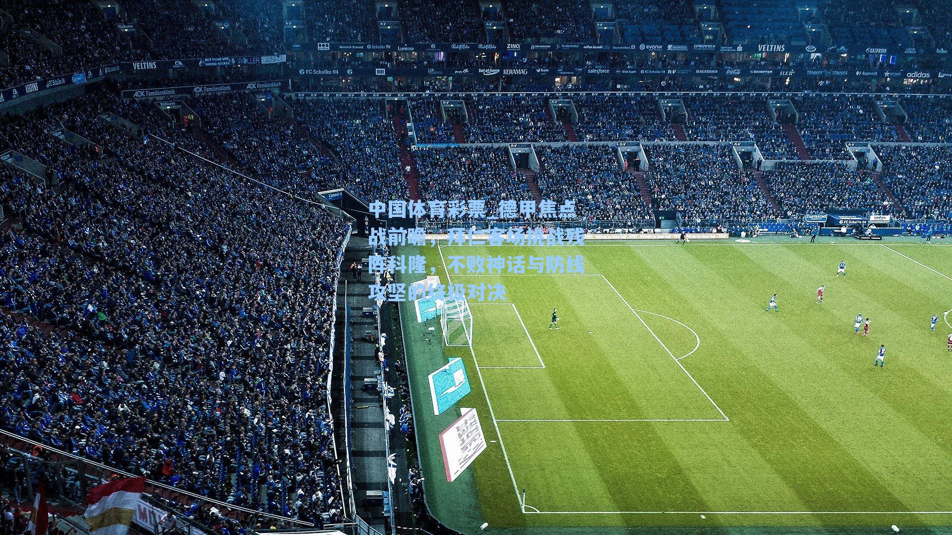 德甲焦点战前瞻,拜仁客场挑战残阵科隆,不败神话与防线攻坚的终极对决