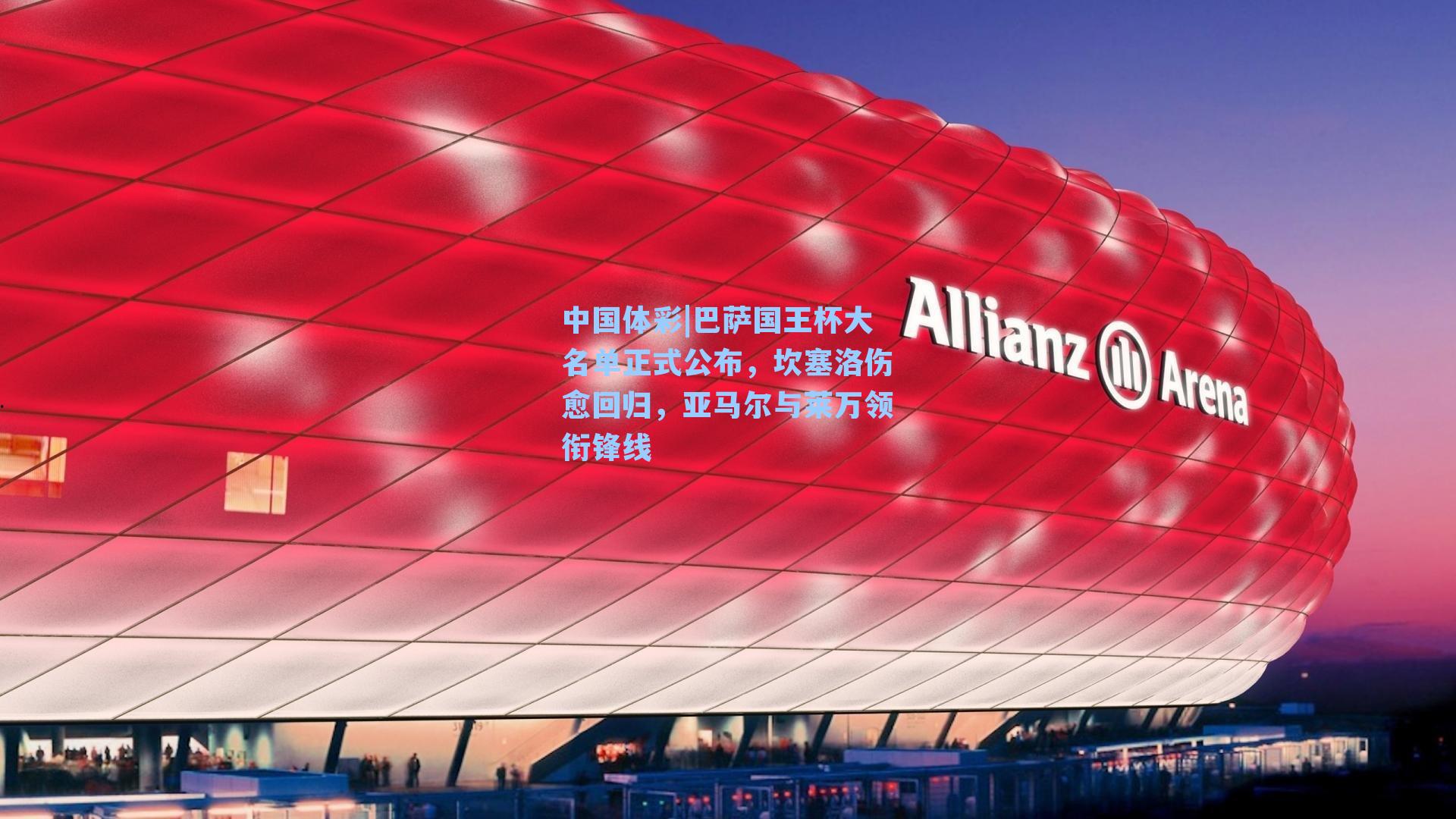 巴萨国王杯大名单正式公布，坎塞洛伤愈回归，亚马尔与莱万领衔锋线