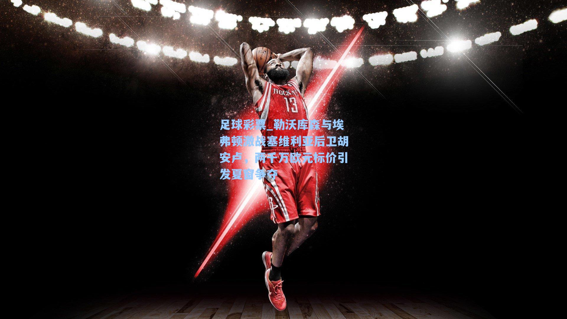 勒沃库森与埃弗顿激战塞维利亚后卫胡安卢，两千万欧元标价引发夏窗争夺