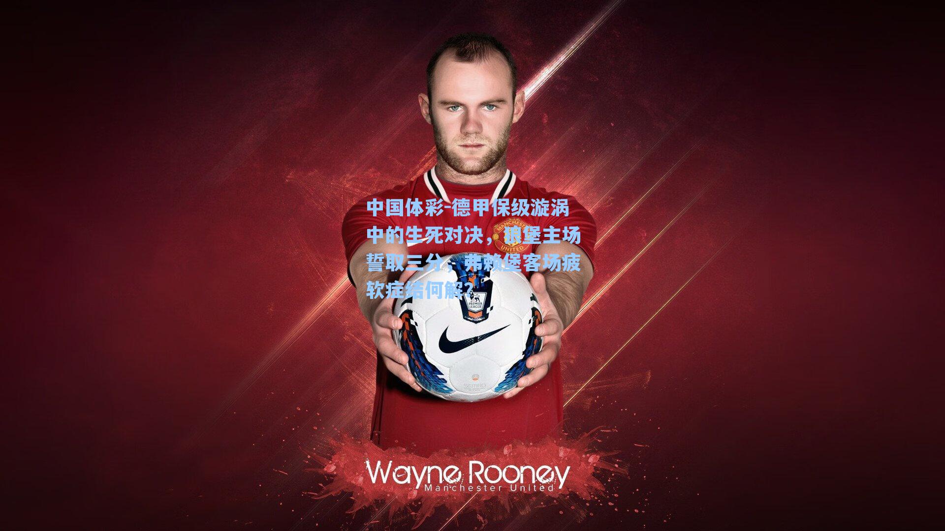 德甲保级漩涡中的生死对决，狼堡主场誓取三分，弗赖堡客场疲软症结何解？