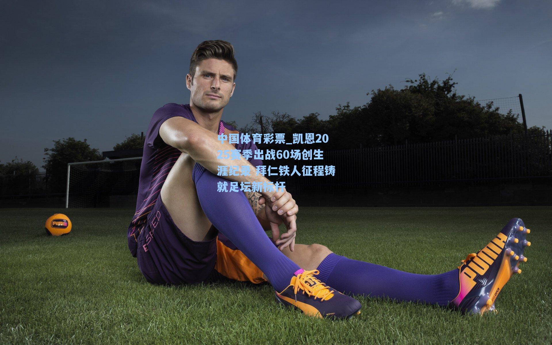 凯恩2025赛季出战60场创生涯纪录 拜仁铁人征程铸就足坛新标杆