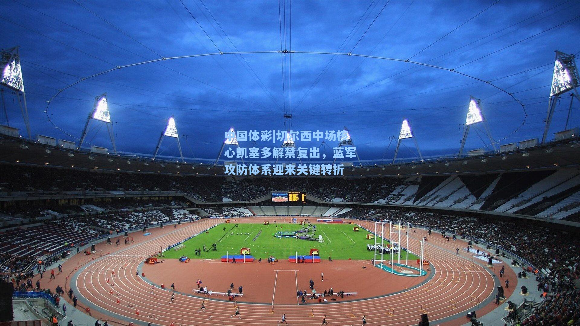 切尔西中场核心凯塞多解禁复出，蓝军攻防体系迎来关键转折