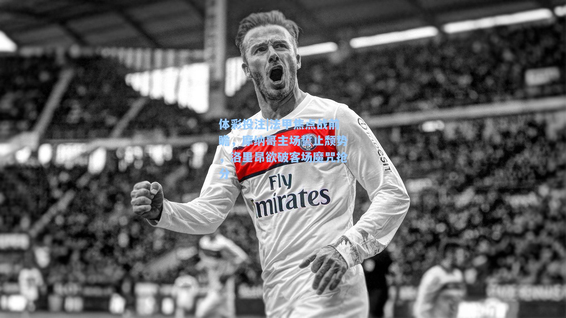 法甲焦点战前瞻，摩纳哥主场誓止颓势，洛里昂欲破客场魔咒抢分