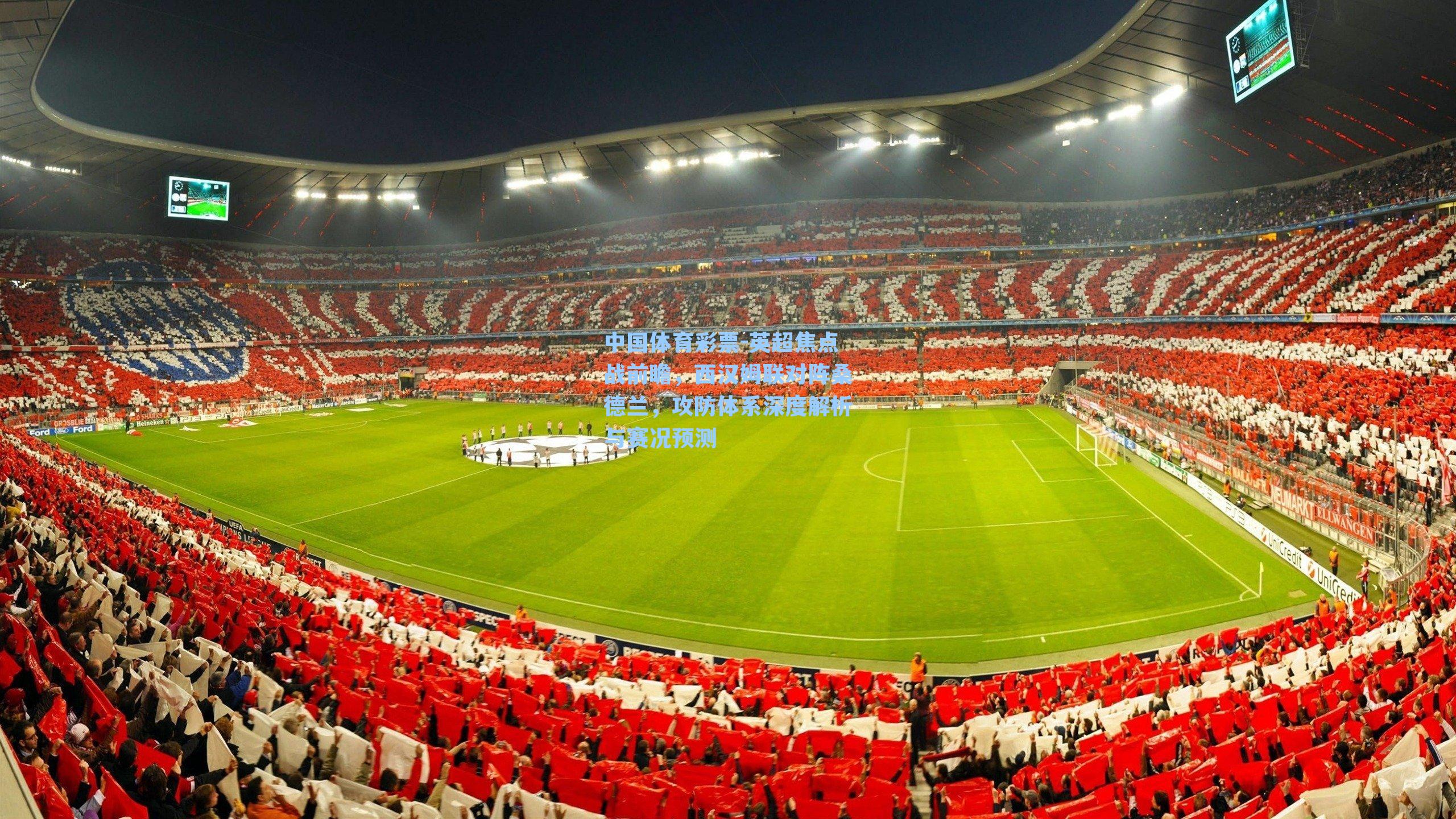 中国体育彩票-英超焦点战前瞻，西汉姆联对阵桑德兰，攻防体系深度解析与赛况预测