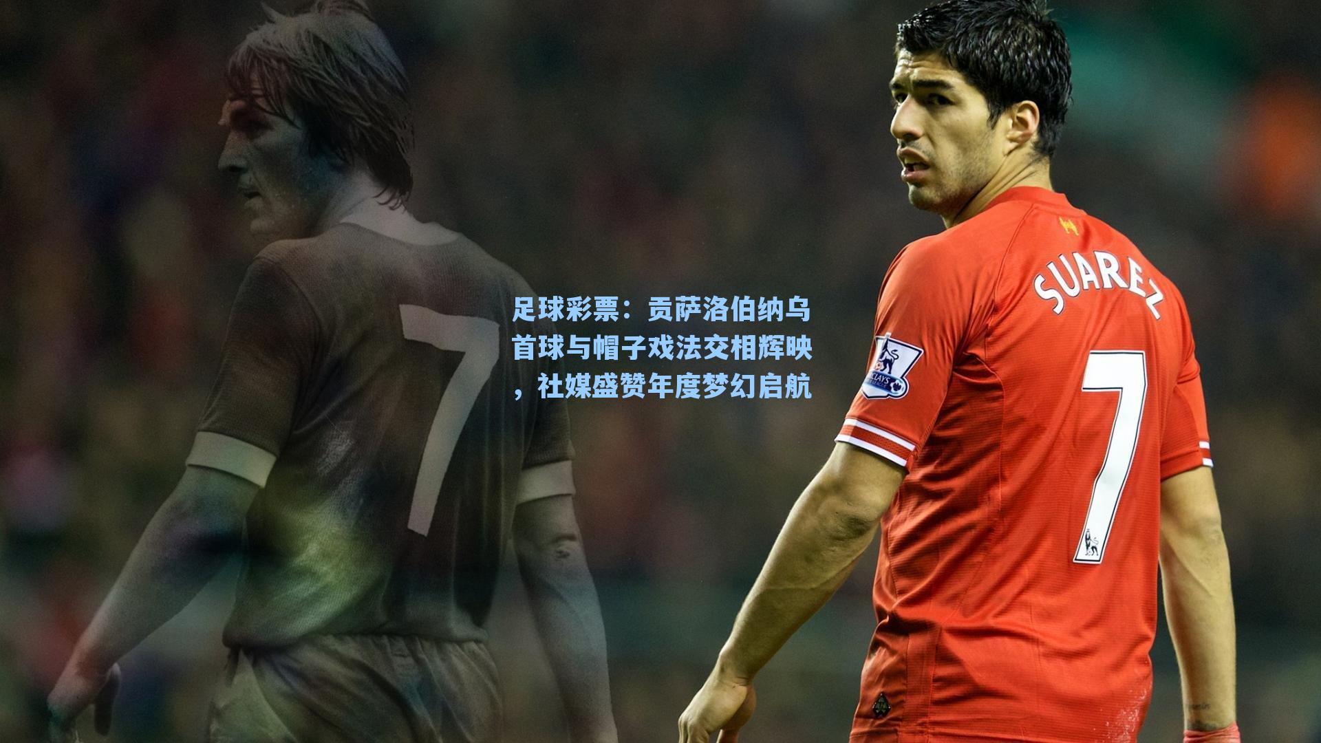 贡萨洛伯纳乌首球与帽子戏法交相辉映,社媒盛赞年度梦幻启航