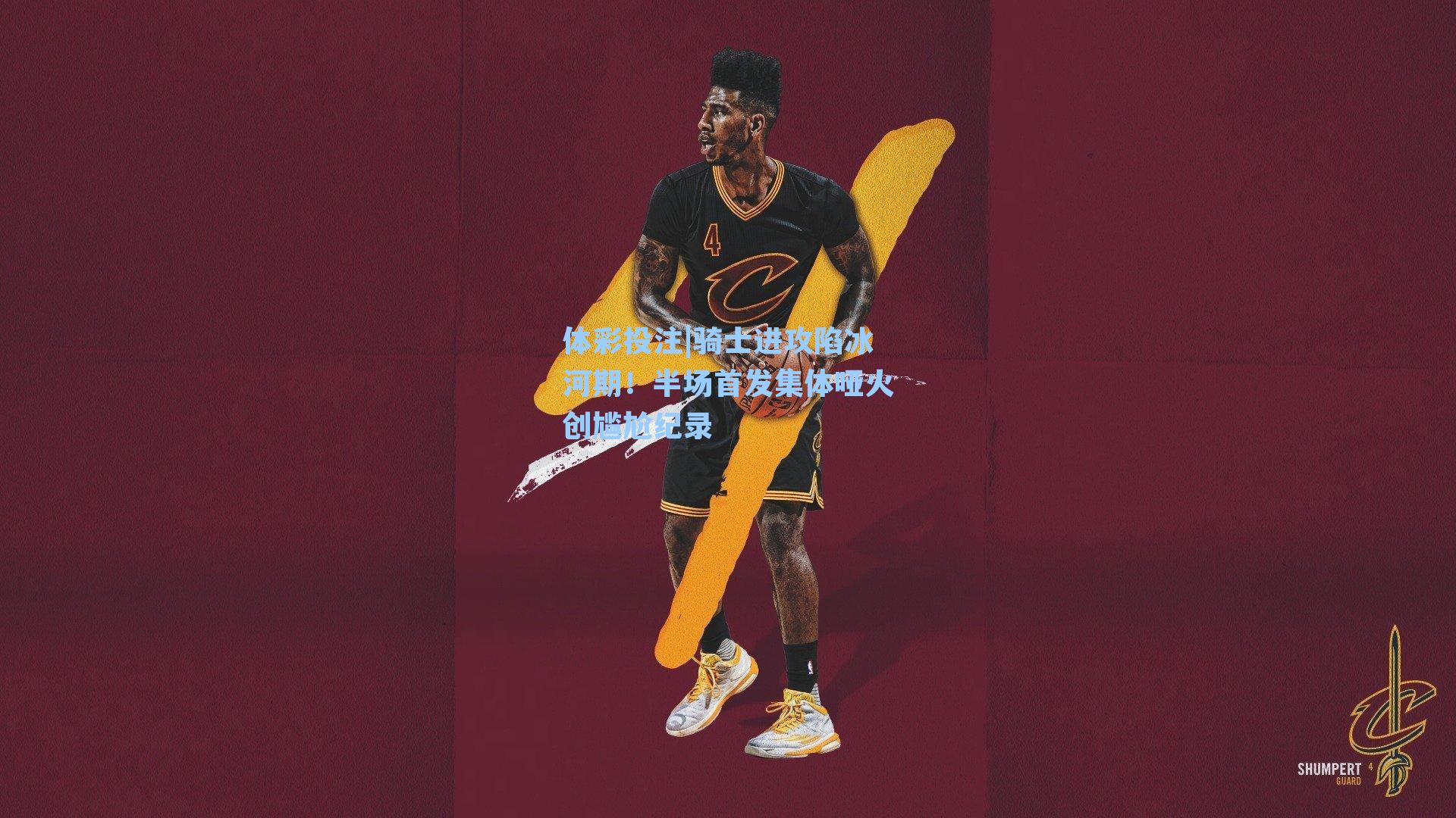 体彩投注|骑士进攻陷冰河期！半场首发集体哑火创尴尬纪录