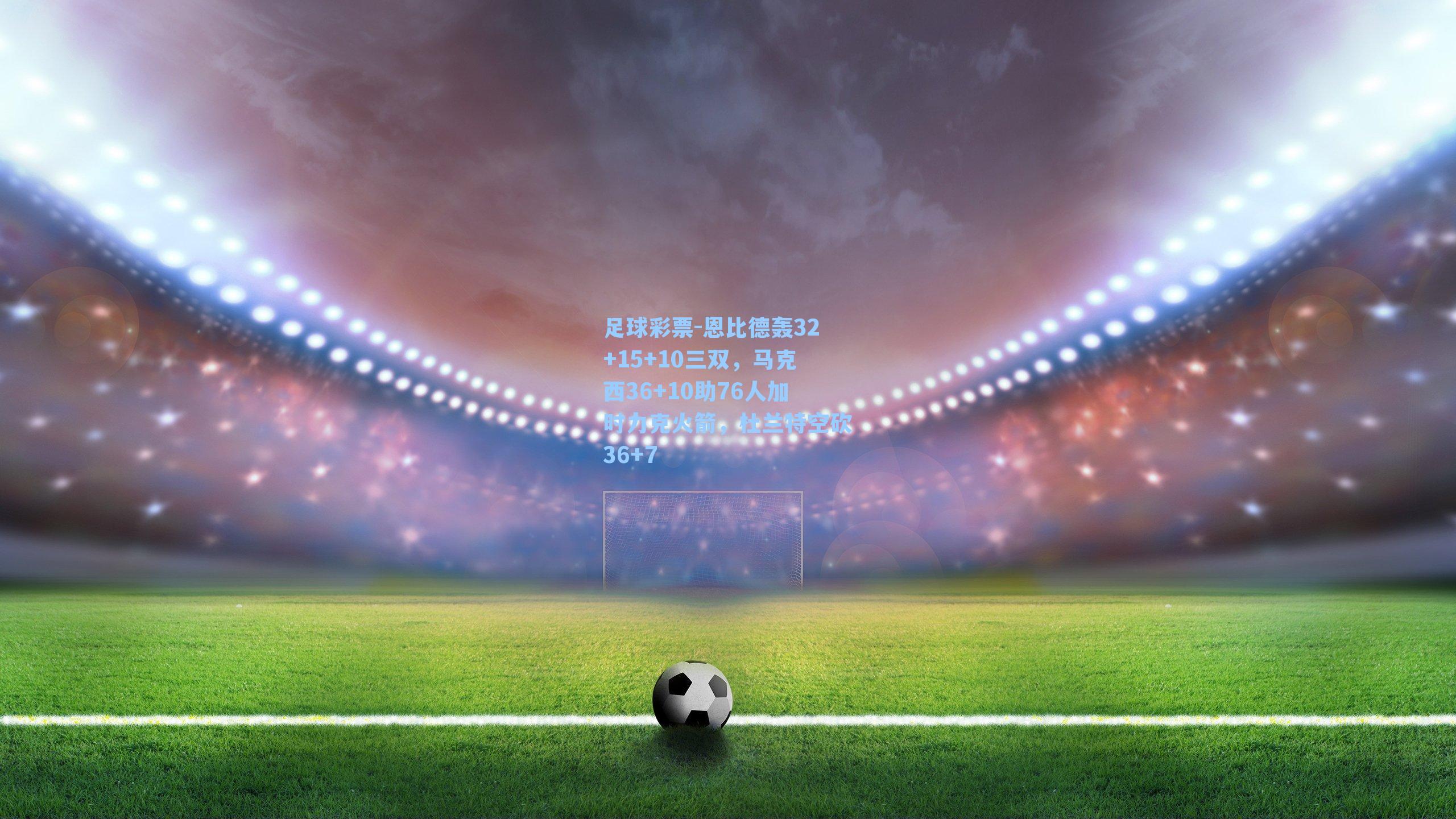 恩比德轰32+15+10三双，马克西36+10助76人加时力克火箭，杜兰特空砍36+7