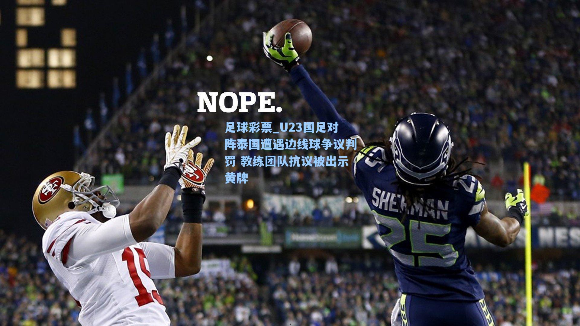 U23国足对阵泰国遭遇边线球争议判罚 教练团队抗议被出示黄牌