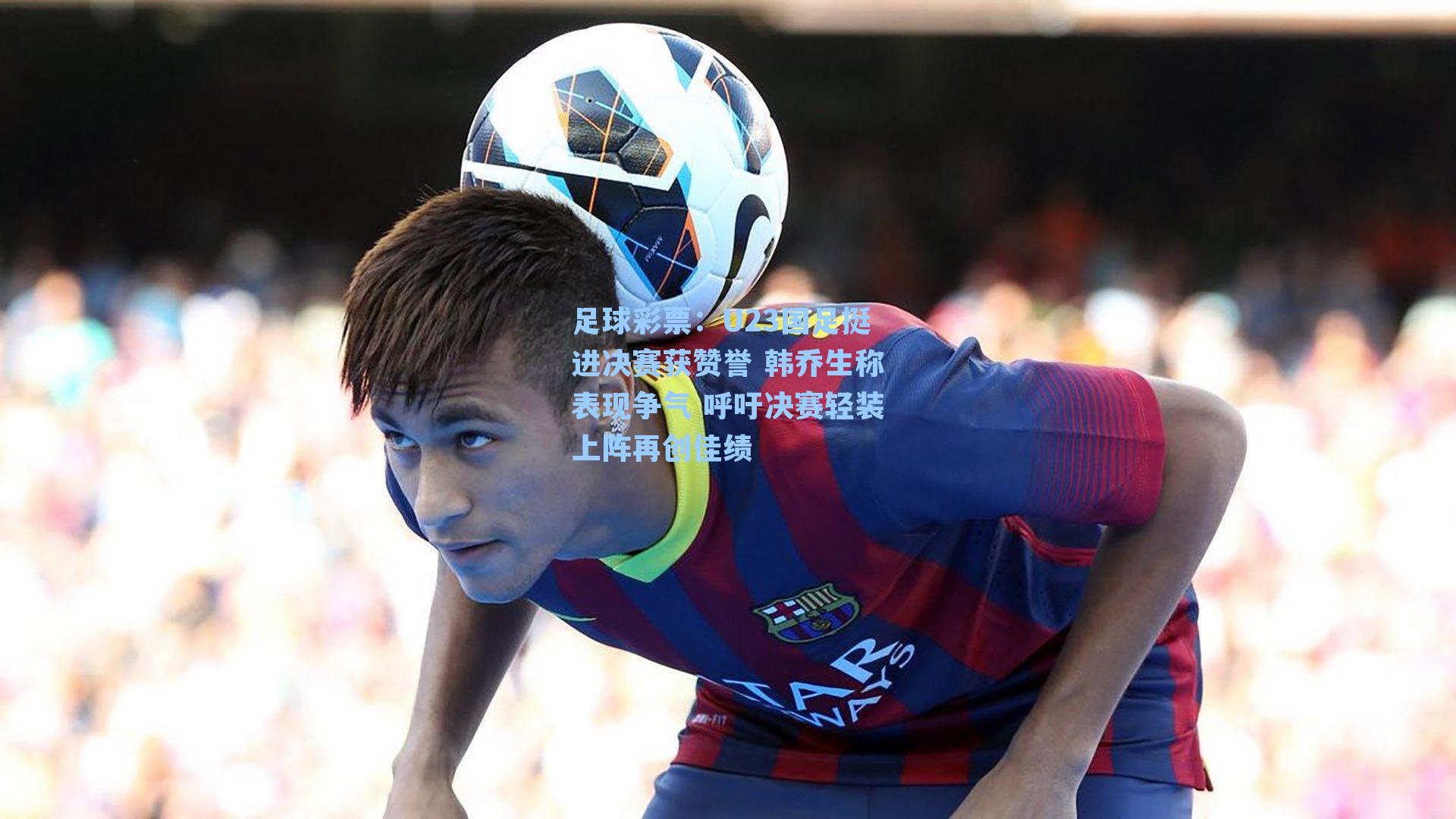 U23国足挺进决赛获赞誉 韩乔生称表现争气 呼吁决赛轻装上阵再创佳绩