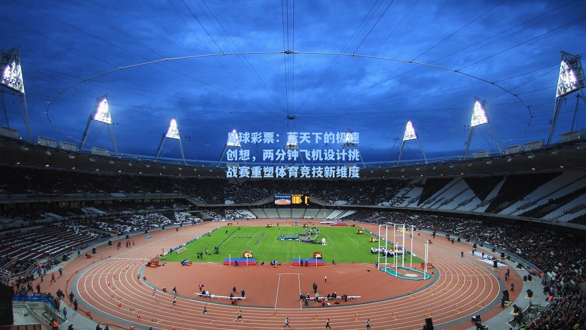 足球彩票：蓝天下的极速创想，两分钟飞机设计挑战赛重塑体育竞技新维度