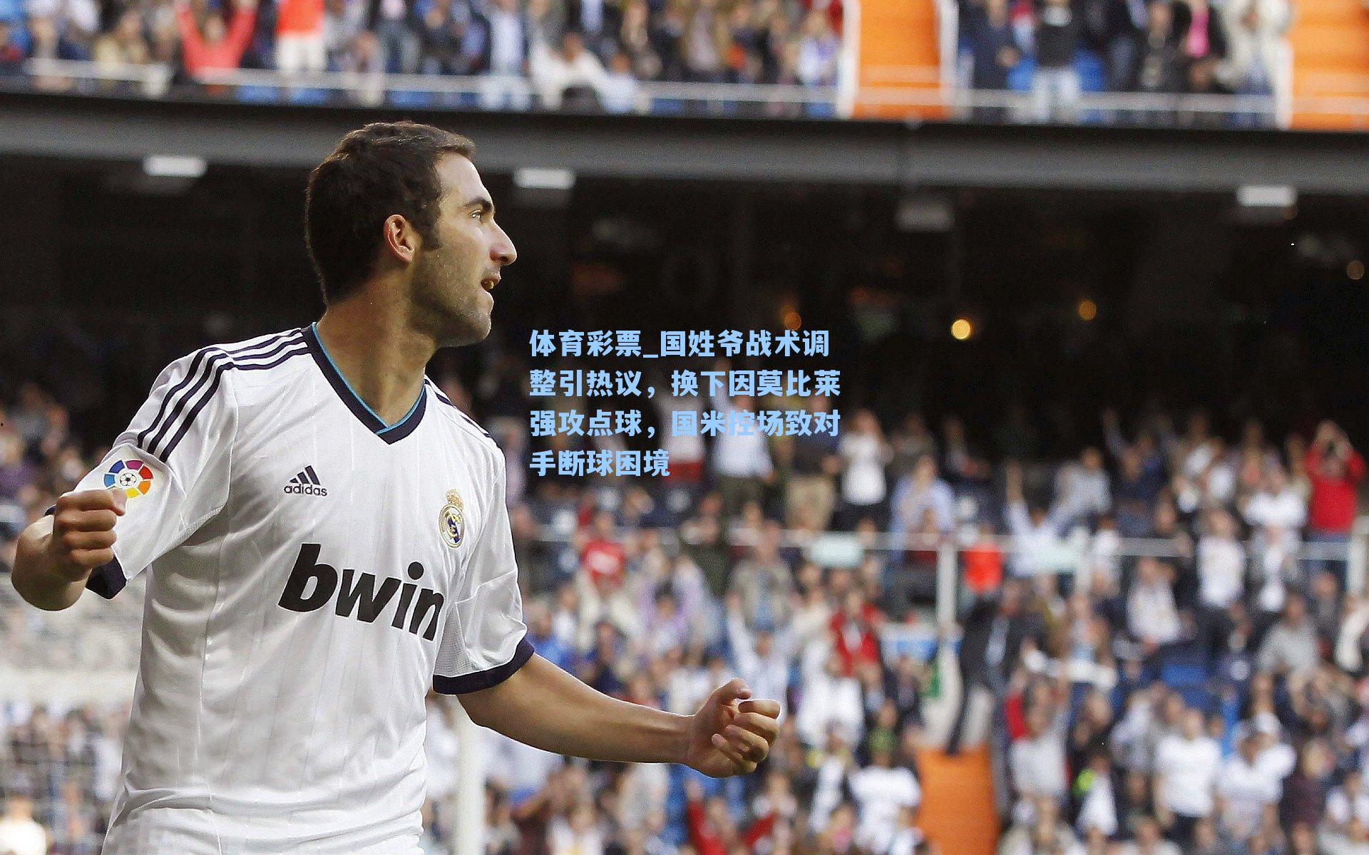 体育彩票_国姓爷战术调整引热议，换下因莫比莱强攻点球，国米控场致对手断球困境