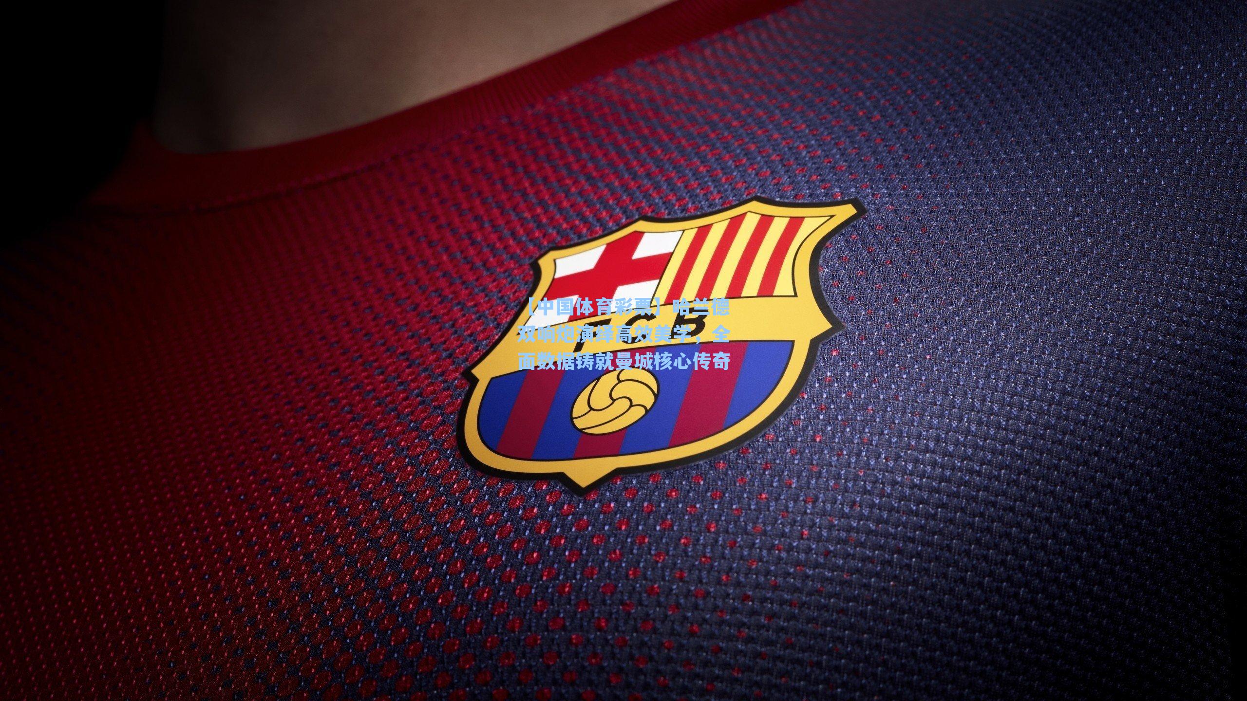 哈兰德双响炮演绎高效美学，全面数据铸就曼城核心传奇