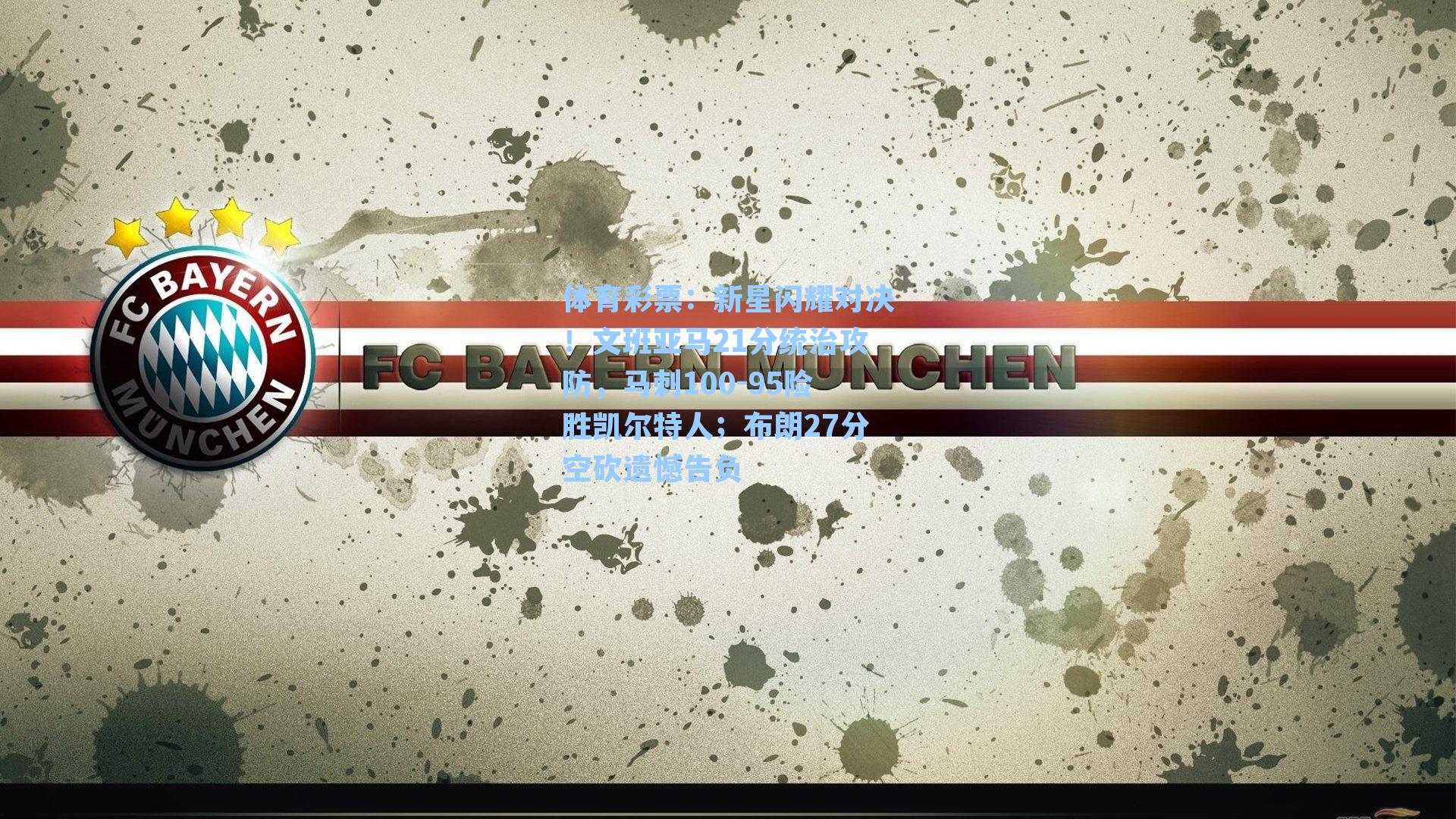 体育彩票：新星闪耀对决！文班亚马21分统治攻防，马刺100-95险胜凯尔特人；布朗27分空砍遗憾告负