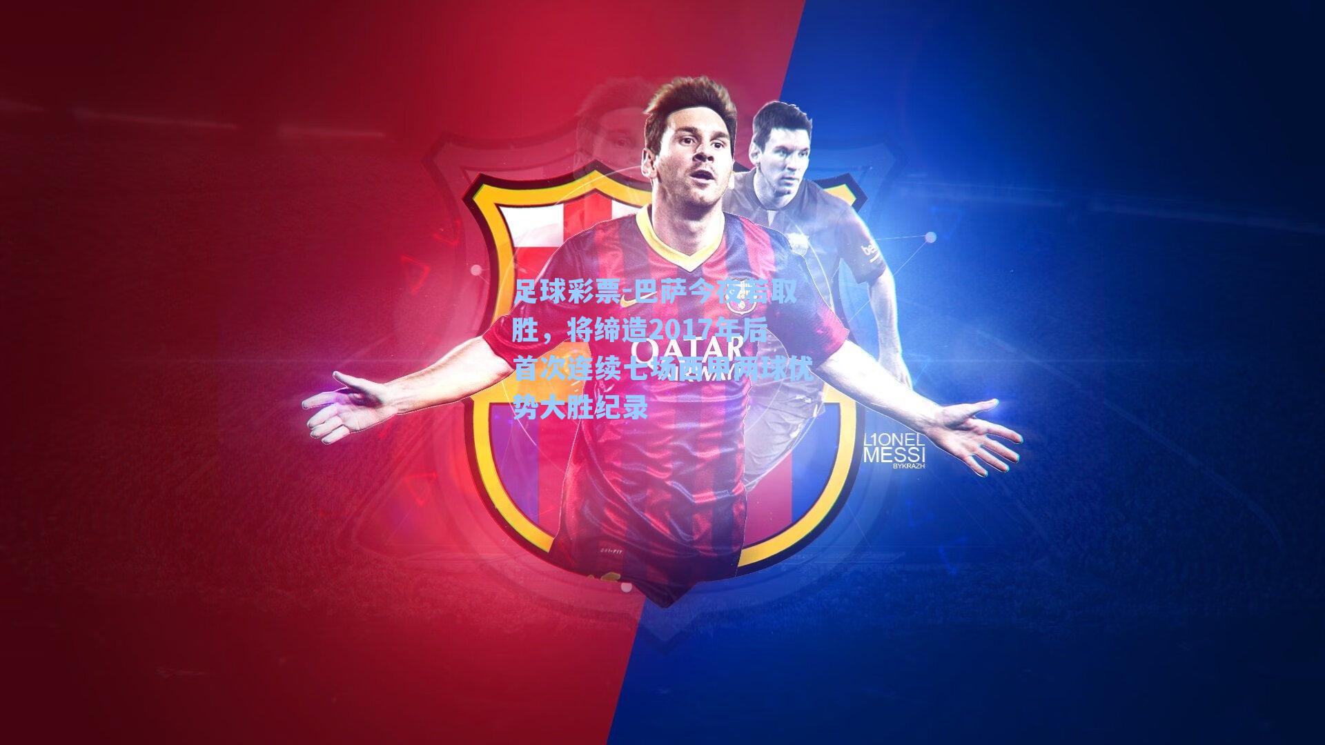 足球彩票-巴萨今夜若取胜，将缔造2017年后首次连续七场西甲两球优势大胜纪录