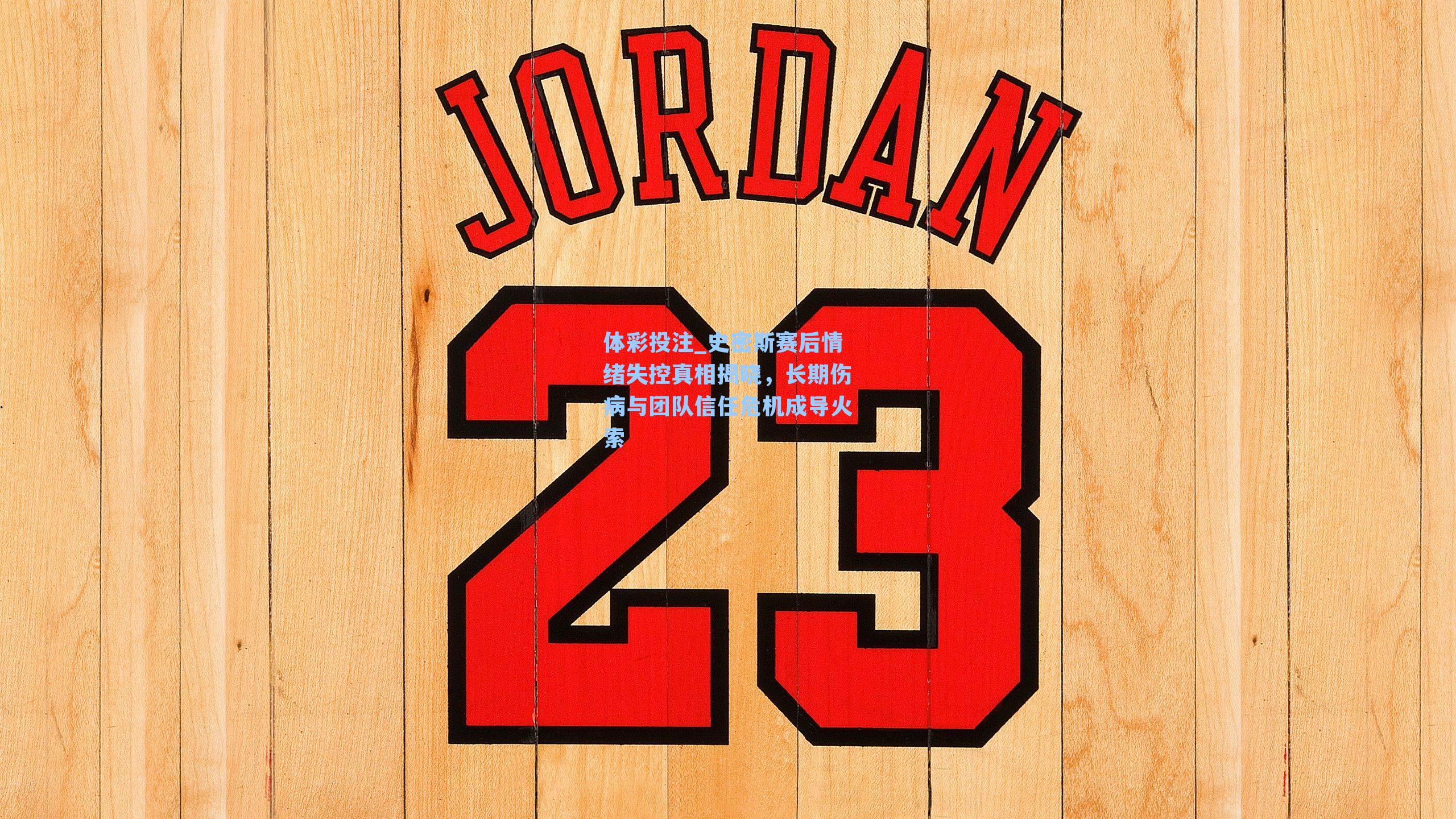 史密斯赛后情绪失控真相揭晓,长期伤病与团队信任危机成导火索