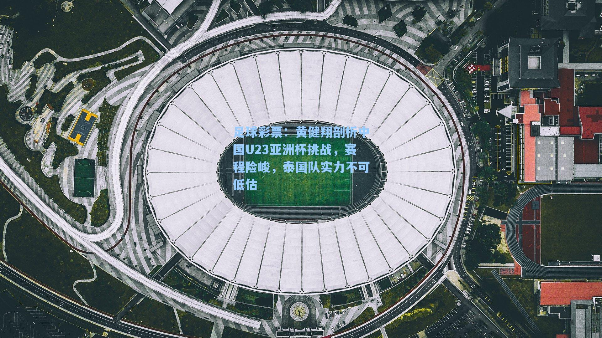 黄健翔剖析中国U23亚洲杯挑战,赛程险峻,泰国队实力不可低估