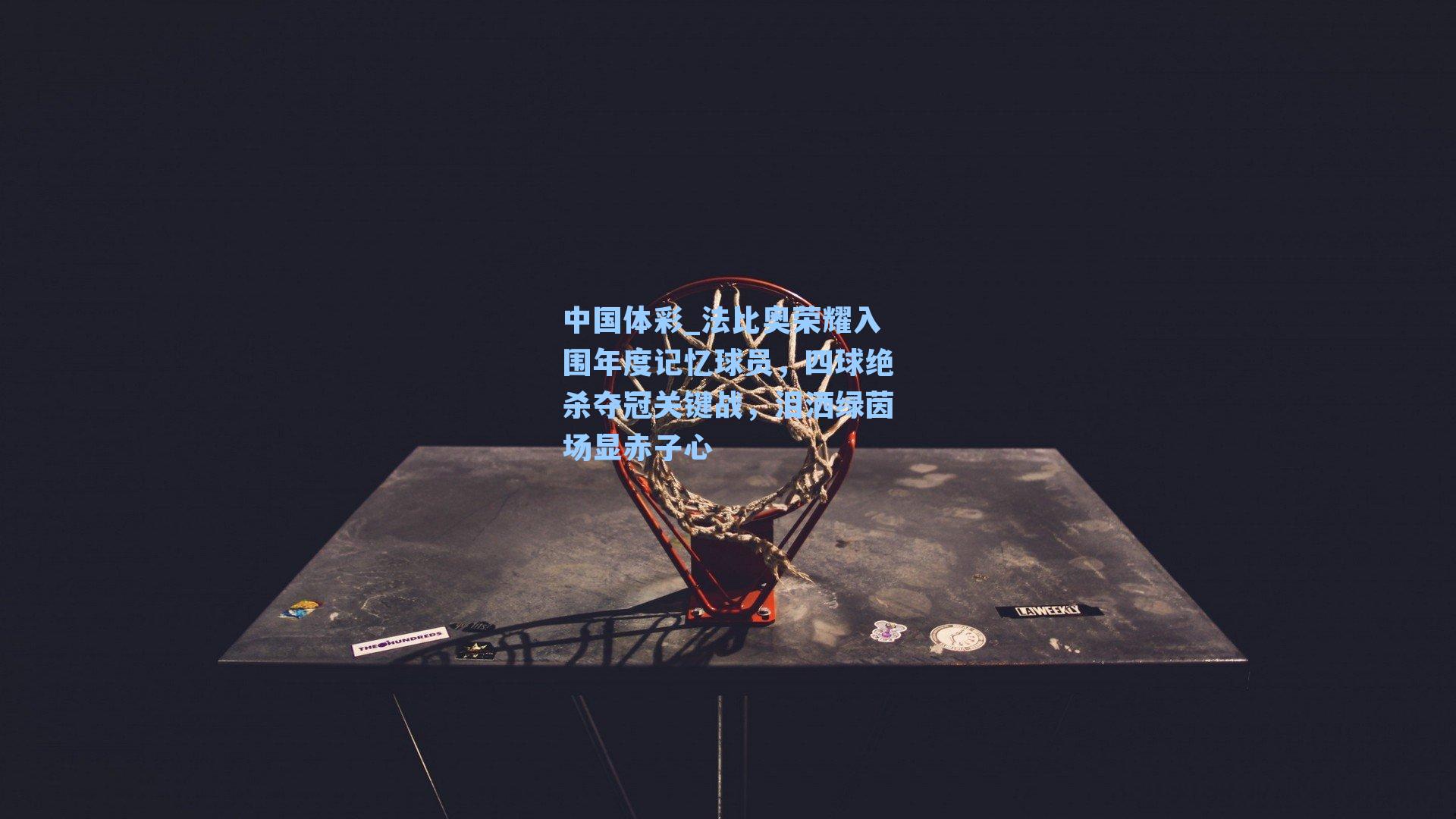 法比奥荣耀入围年度记忆球员，四球绝杀夺冠关键战，泪洒绿茵场显赤子心