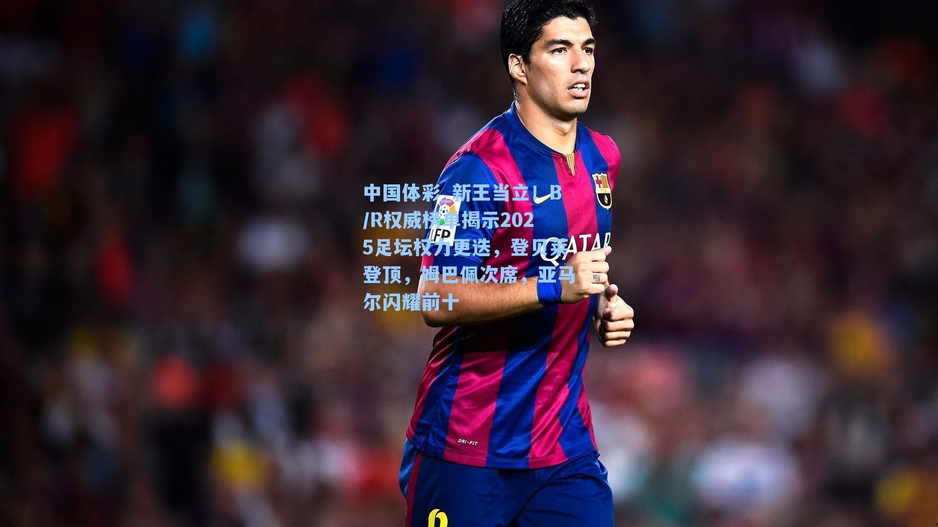 新王当立！B/R权威榜单揭示2025足坛权力更迭，登贝莱登顶，姆巴佩次席，亚马尔闪耀前十