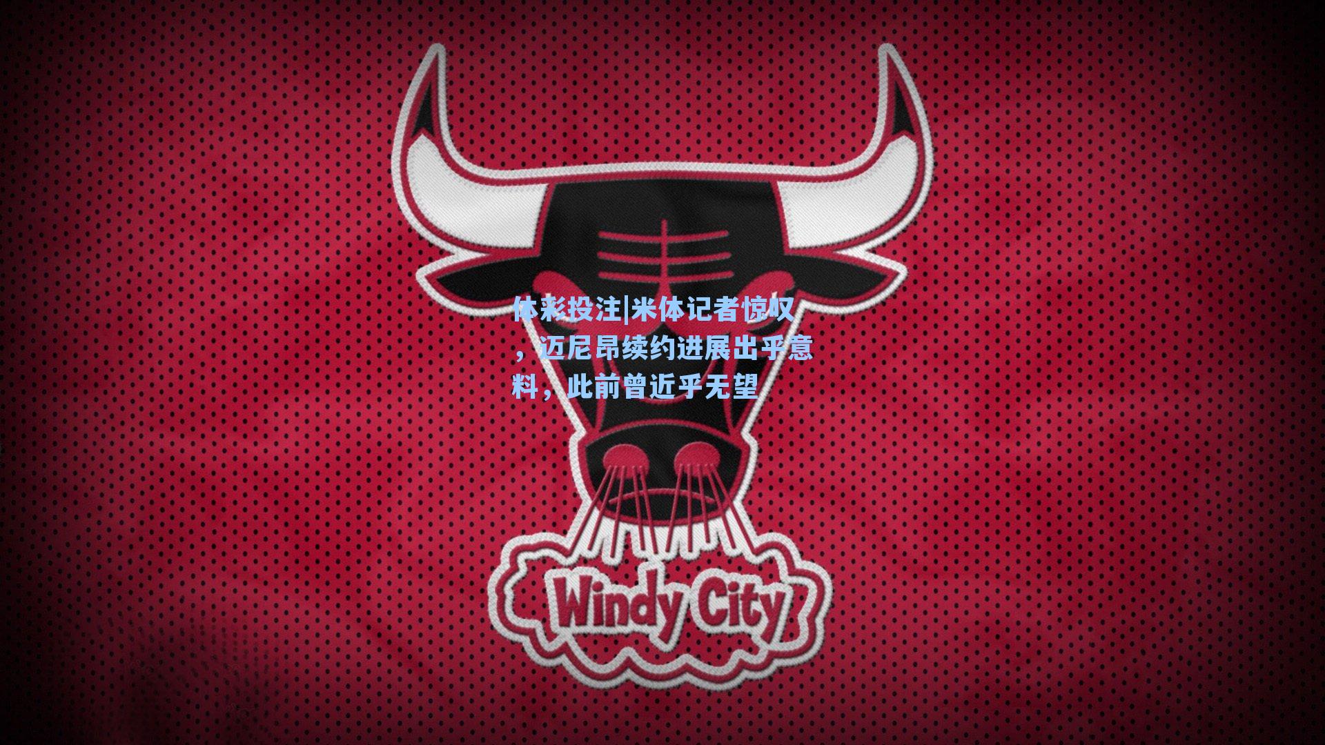 米体记者惊叹，迈尼昂续约进展出乎意料，此前曾近乎无望