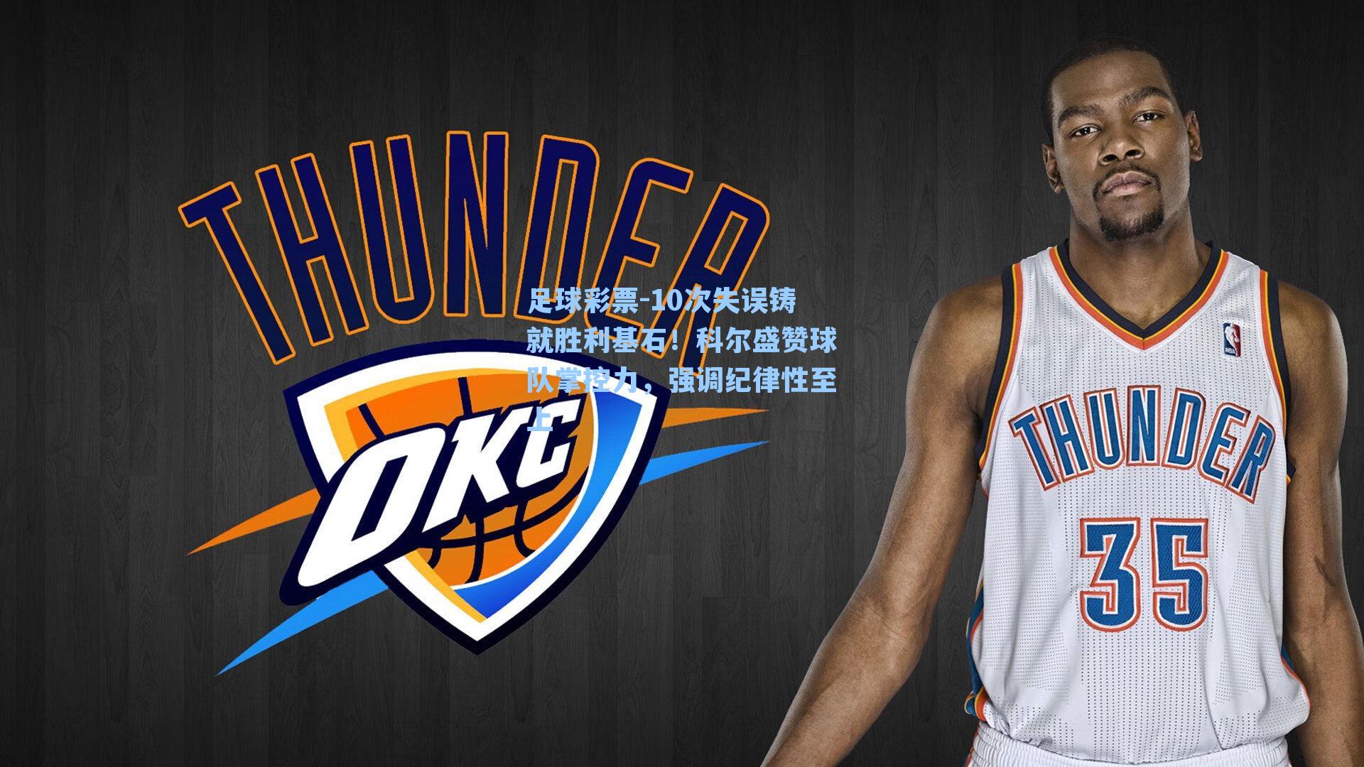 10次失误铸就胜利基石！科尔盛赞球队掌控力，强调纪律性至上