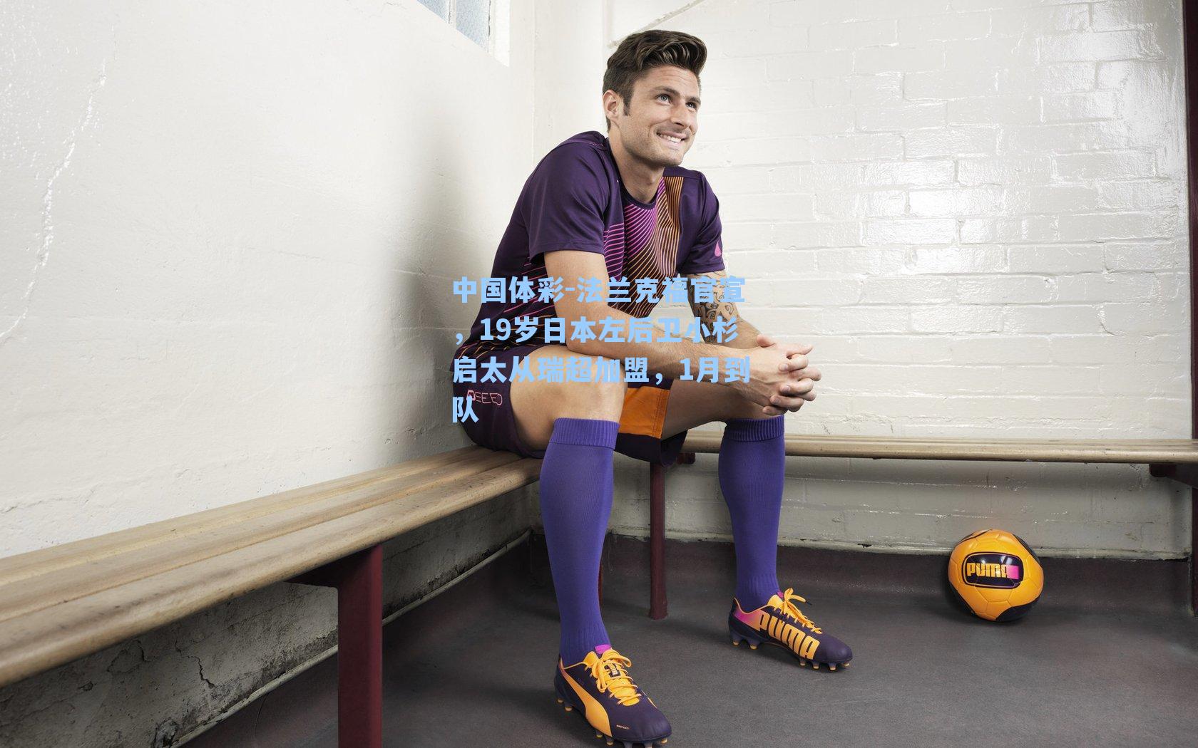 中国体彩-法兰克福官宣，19岁日本左后卫小杉启太从瑞超加盟，1月到队
