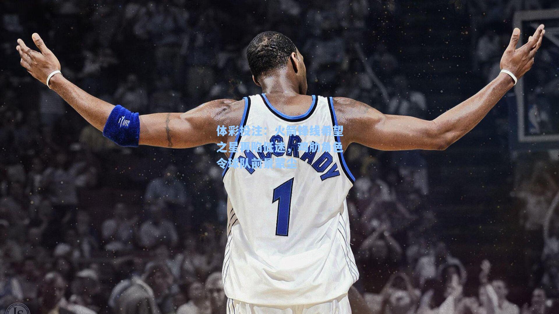 火箭锋线希望之星再陷低迷，鸡肋角色令球队前景蒙尘