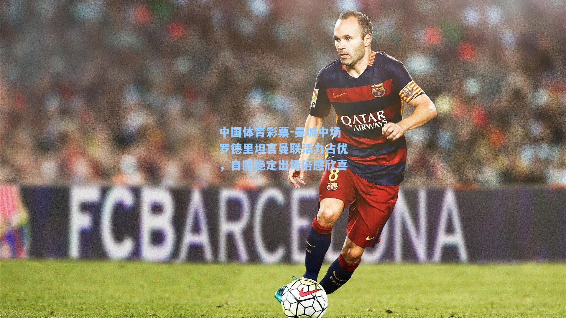 中国体育彩票-曼城中场罗德里坦言曼联活力占优，自陈稳定出场倍感欣喜