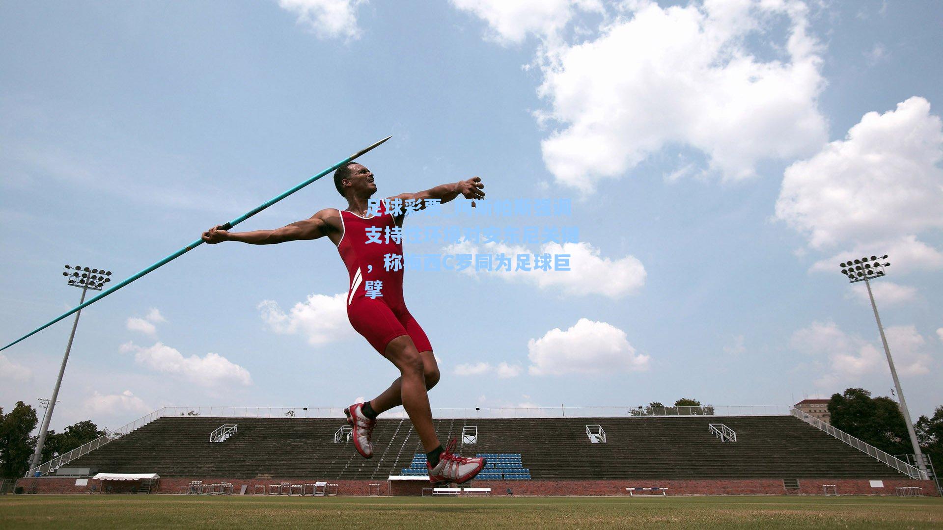 阿斯帕斯强调支持性环境对安东尼关键，称梅西C罗同为足球巨擘