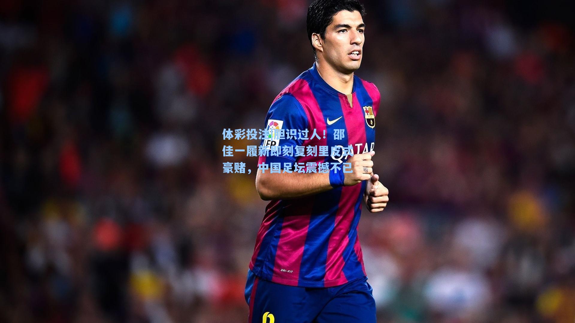 体彩投注|胆识过人！邵佳一履新即刻复刻里皮式豪赌，中国足坛震撼不已