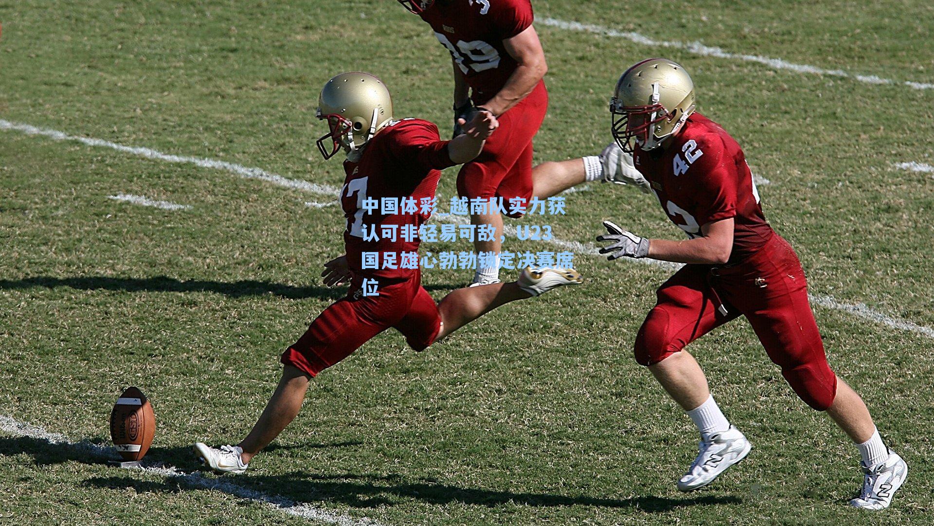 越南队实力获认可非轻易可敌，U23国足雄心勃勃锁定决赛席位