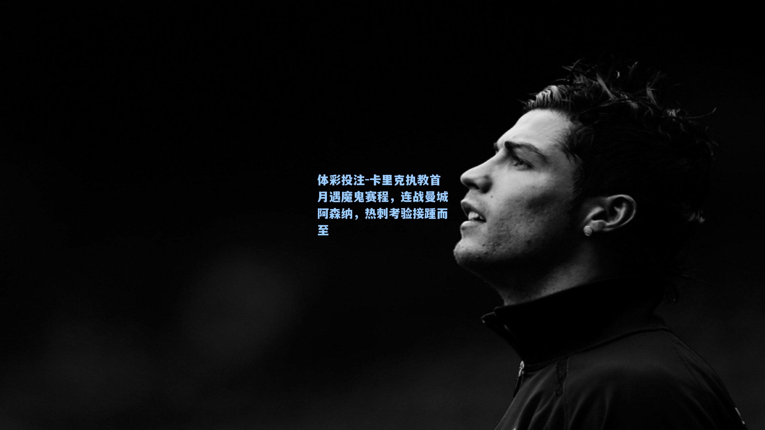 体彩投注-卡里克执教首月遇魔鬼赛程，连战曼城阿森纳，热刺考验接踵而至