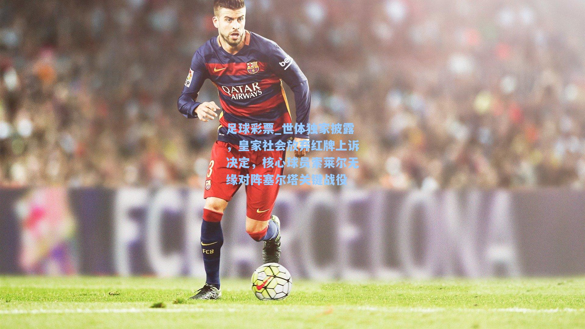 世体独家披露，皇家社会放弃红牌上诉决定，核心球员索莱尔无缘对阵塞尔塔关键战役