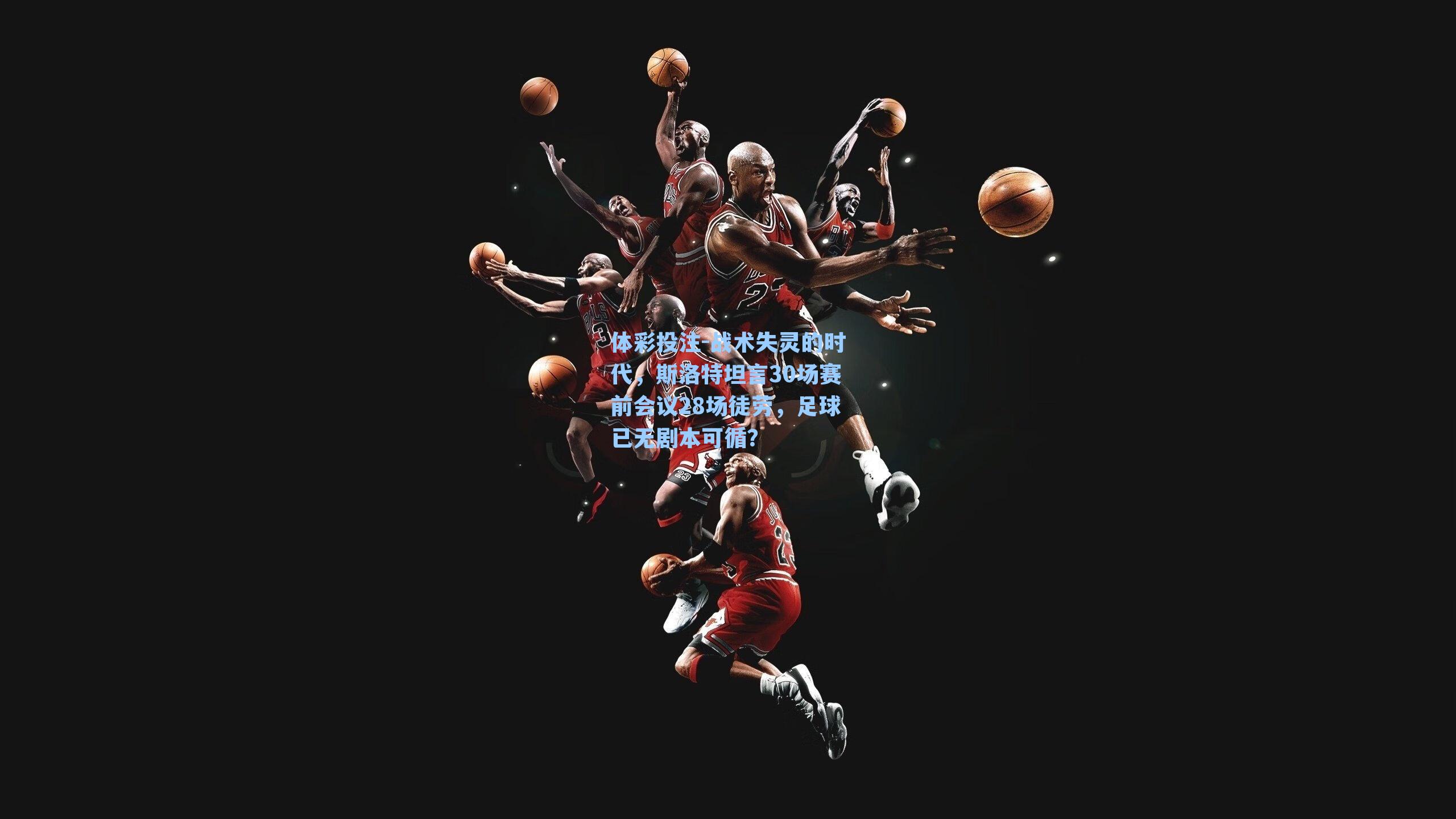 战术失灵的时代，斯洛特坦言30场赛前会议28场徒劳，足球已无剧本可循？