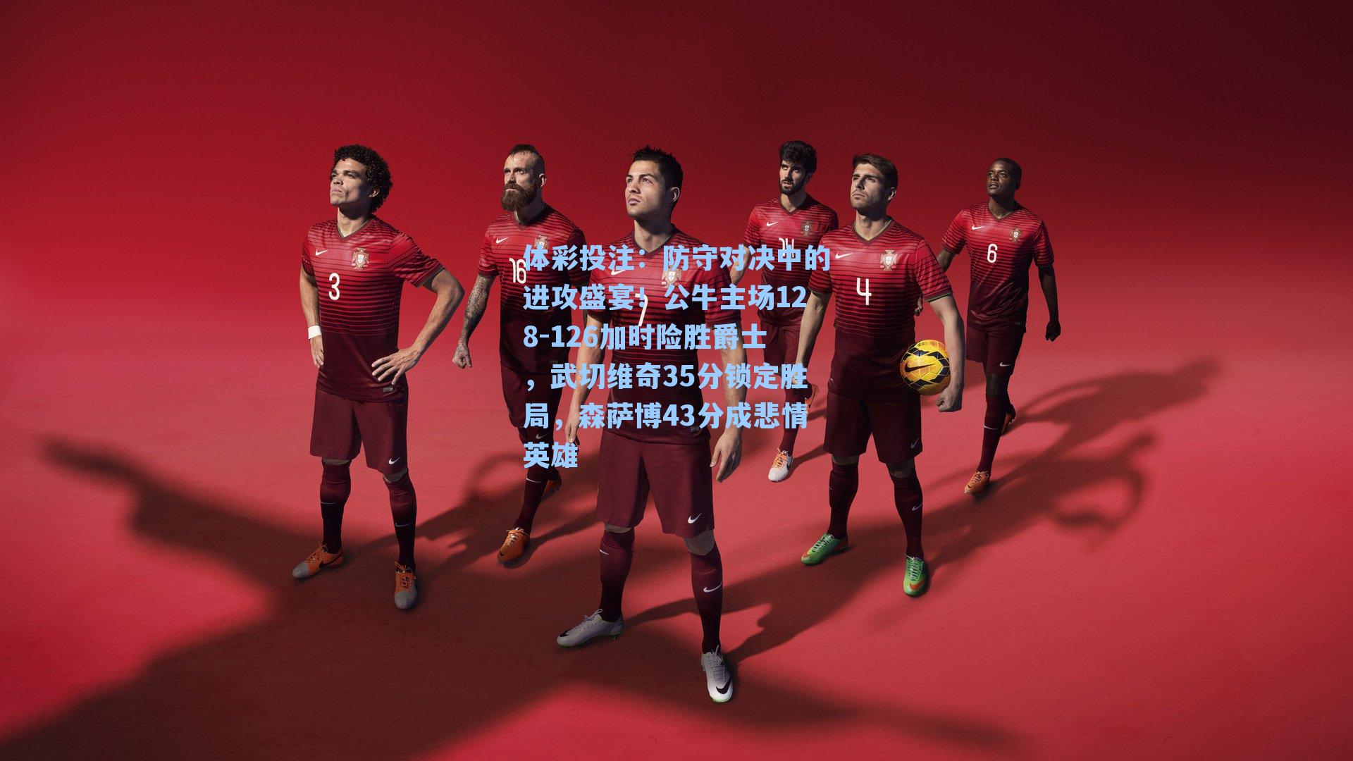 防守对决中的进攻盛宴！公牛主场128-126加时险胜爵士，武切维奇35分锁定胜局，森萨博43分成悲情英雄